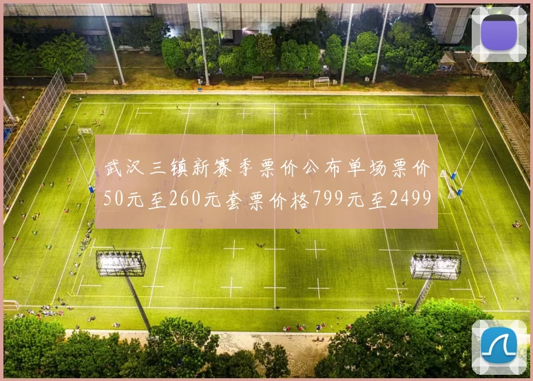 武汉三镇新赛季票价公布单场票价50元至260元套票价格799元至2499元