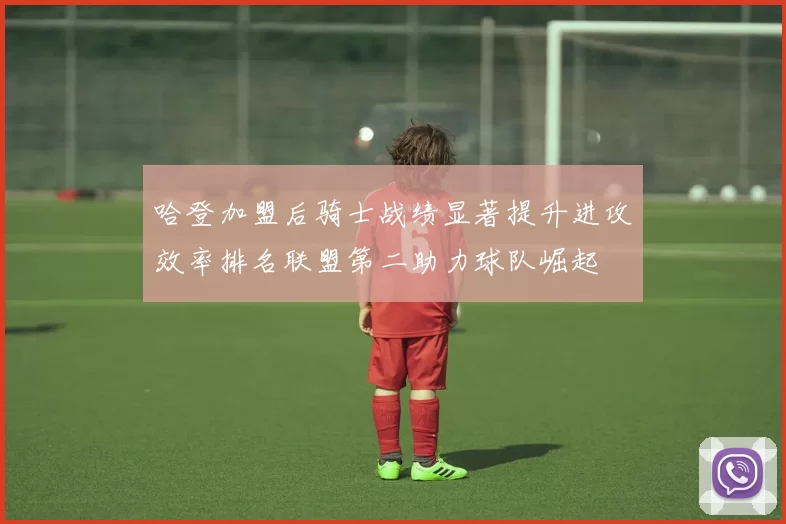 哈登加盟后骑士战绩显著提升进攻效率排名联盟第二助力球队崛起