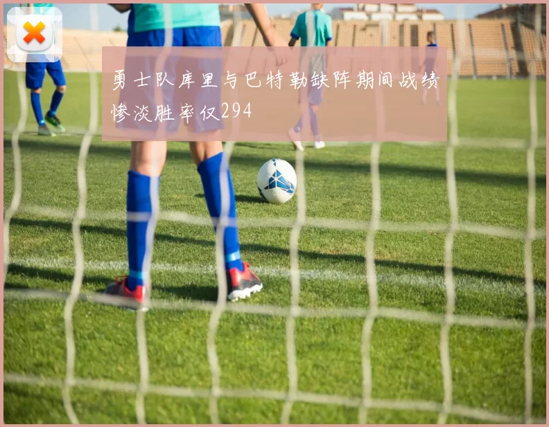 勇士队库里与巴特勒缺阵期间战绩惨淡胜率仅294