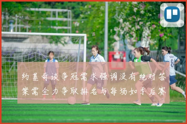 约基奇谈争冠需求强调没有绝对答案需全力争取排名与每场如季后赛般对待
