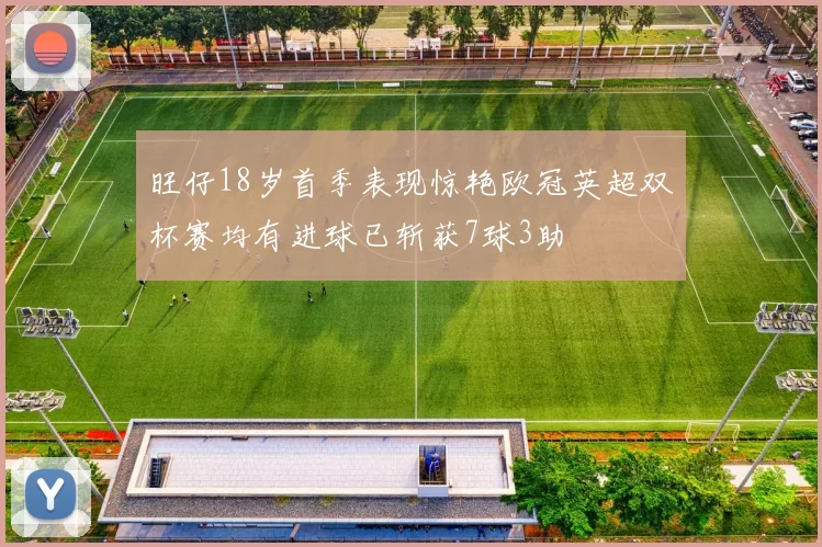 旺仔18岁首季表现惊艳欧冠英超双杯赛均有进球已斩获7球3助