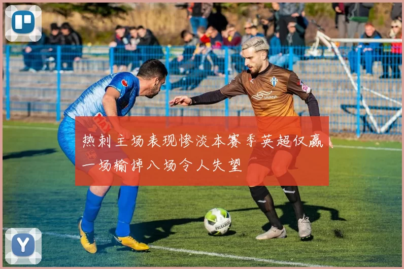 热刺主场表现惨淡本赛季英超仅赢一场输掉八场令人失望