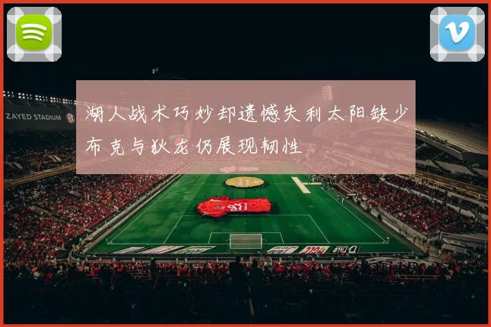 湖人战术巧妙却遗憾失利太阳缺少布克与狄龙仍展现韧性